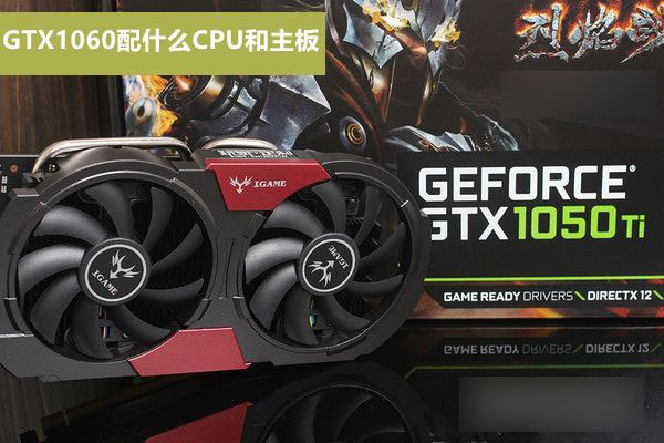 GTX1050Ti配什么CPU和主板好？適合GTX1050Ti搭配的CPU與主板解答