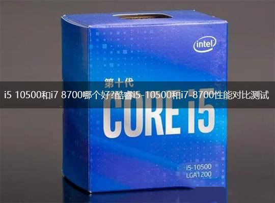 i5 10500和i7 8700哪個(gè)好 酷睿i5-10500和i7-8700對(duì)比介紹