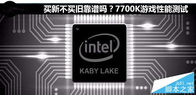 i7-7700K值得買(mǎi)嗎？intel酷睿七代7700K游戲性能圖解評(píng)測(cè)