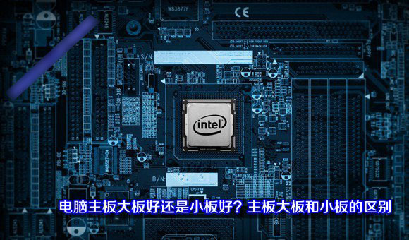 電腦主板是大板好還是小板好  主板中大板和小板的區(qū)別介紹