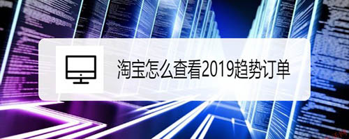 淘寶2019趨勢(shì)訂單怎么查看?