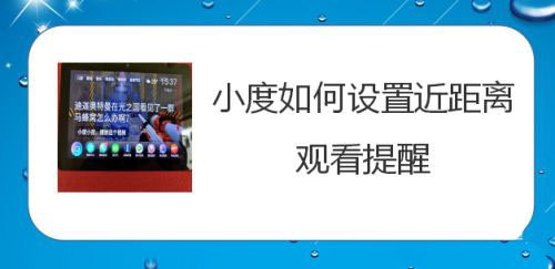 小度近距離觀(guān)看提醒沒(méi)反應(yīng)怎么辦? 小度開(kāi)啟屏幕太近提醒技巧