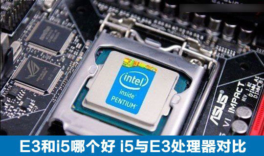 E3和i5哪個(gè)好？i5處理器與E3處理器區(qū)別對(duì)比介紹