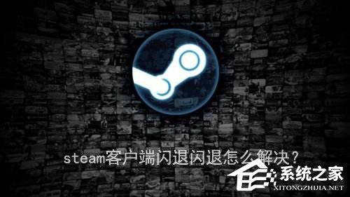 steam客戶端閃退怎么解決？steam客戶端閃退的兩種解決辦法
