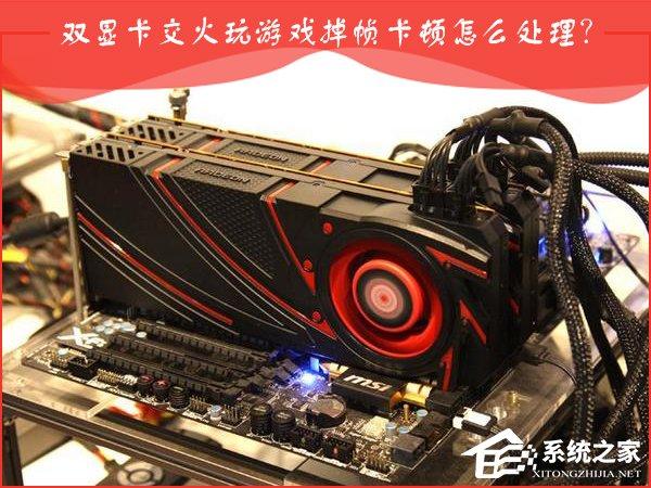AMD雙顯卡交火游戲卡頓怎么辦？雙顯卡游戲幀數(shù)不穩(wěn)定怎么處理？